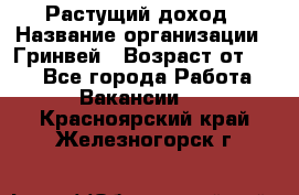 Растущий доход › Название организации ­ Гринвей › Возраст от ­ 18 - Все города Работа » Вакансии   . Красноярский край,Железногорск г.